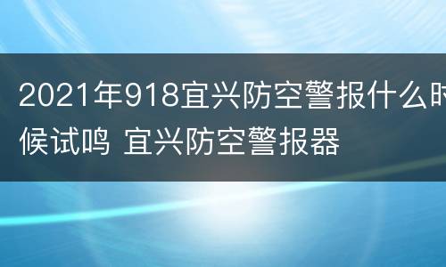 2021年918宜兴防空警报什么时候试鸣 宜兴防空警报器