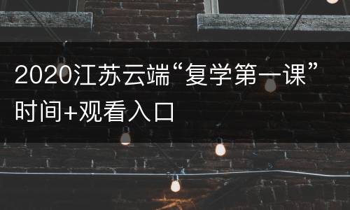 2020江苏云端“复学第一课”时间+观看入口