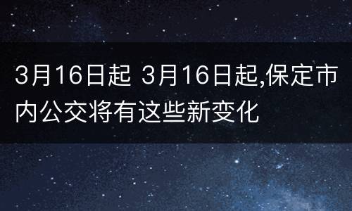 3月16日起 3月16日起,保定市内公交将有这些新变化