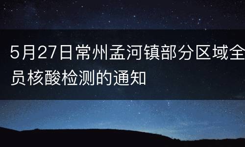 5月27日常州孟河镇部分区域全员核酸检测的通知