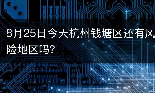 8月25日今天杭州钱塘区还有风险地区吗？