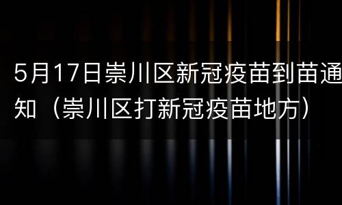 5月17日崇川区新冠疫苗到苗通知（崇川区打新冠疫苗地方）