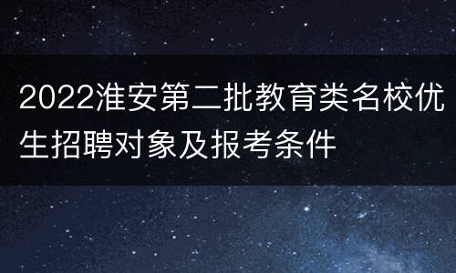 2022淮安第二批教育类名校优生招聘对象及报考条件