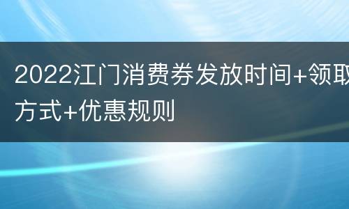 2022江门消费券发放时间+领取方式+优惠规则
