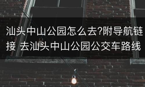 汕头中山公园怎么去?附导航链接 去汕头中山公园公交车路线
