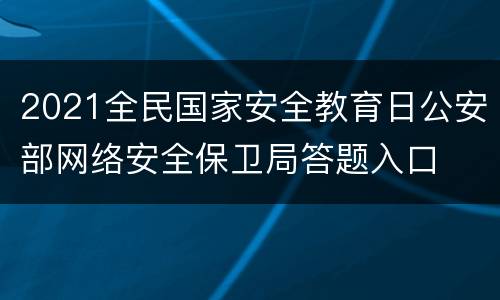 2021全民国家安全教育日公安部网络安全保卫局答题入口