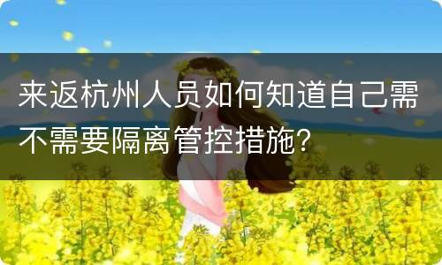 来返杭州人员如何知道自己需不需要隔离管控措施？