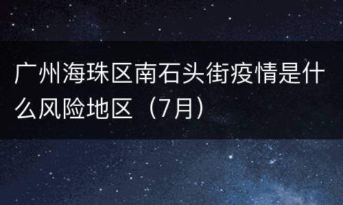 广州海珠区南石头街疫情是什么风险地区（7月）