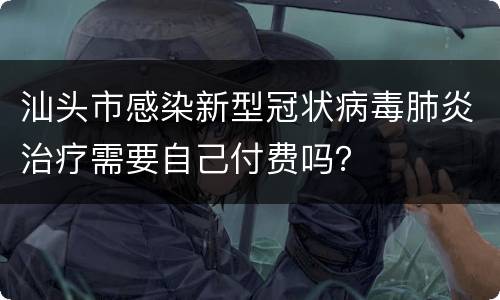 汕头市感染新型冠状病毒肺炎治疗需要自己付费吗？