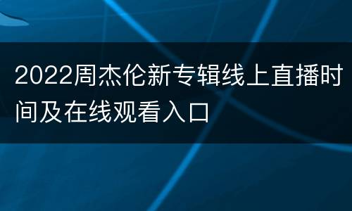 2022周杰伦新专辑线上直播时间及在线观看入口