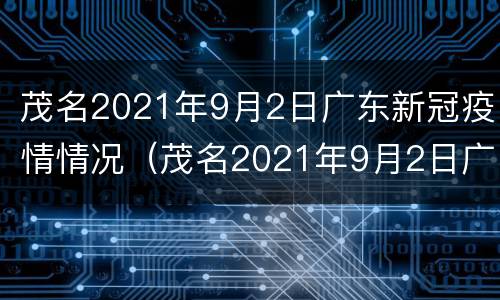 茂名2021年9月2日广东新冠疫情情况（茂名2021年9月2日广东新冠疫情情况如何）