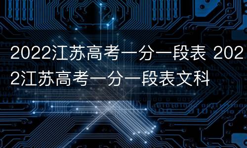 2022江苏高考一分一段表 2022江苏高考一分一段表文科