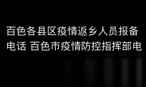 百色各县区疫情返乡人员报备电话 百色市疫情防控指挥部电话