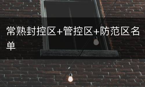 常熟封控区+管控区+防范区名单