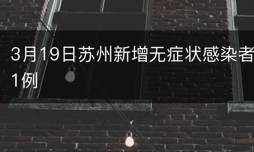 3月19日苏州新增无症状感染者1例
