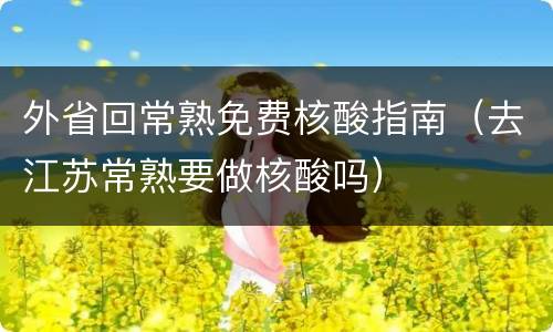 外省回常熟免费核酸指南（去江苏常熟要做核酸吗）