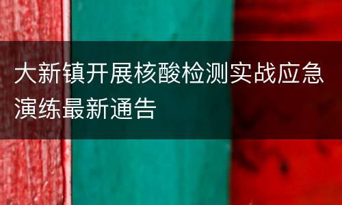 大新镇开展核酸检测实战应急演练最新通告
