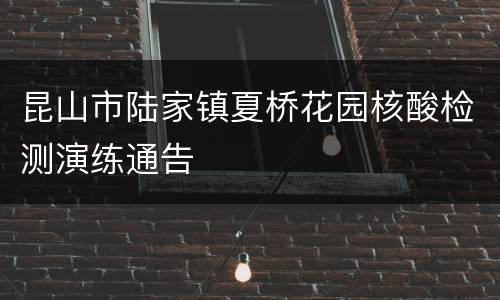 昆山市陆家镇夏桥花园核酸检测演练通告