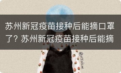 苏州新冠疫苗接种后能摘口罩了? 苏州新冠疫苗接种后能摘口罩了吗
