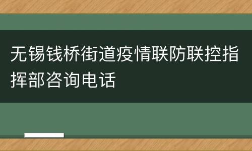 无锡钱桥街道疫情联防联控指挥部咨询电话