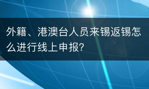 外籍、港澳台人员来锡返锡怎么进行线上申报？