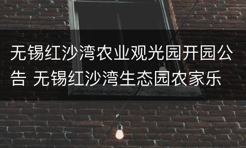 无锡红沙湾农业观光园开园公告 无锡红沙湾生态园农家乐