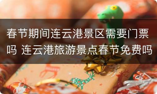 春节期间连云港景区需要门票吗 连云港旅游景点春节免费吗