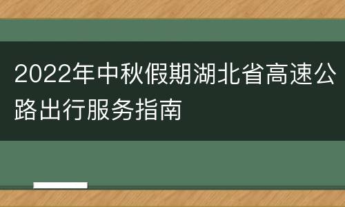 2022年中秋假期湖北省高速公路出行服务指南