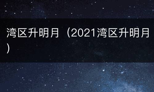 湾区升明月（2021湾区升明月）