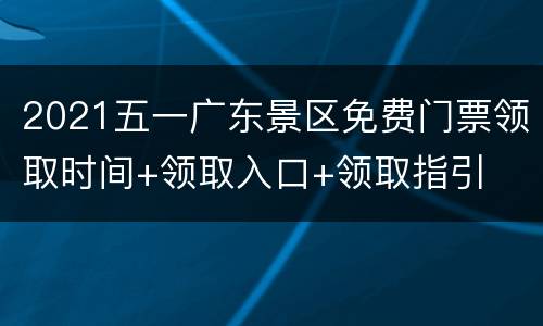 2021五一广东景区免费门票领取时间+领取入口+领取指引
