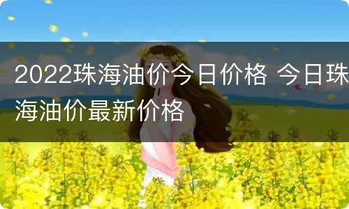 2022珠海油价今日价格 今日珠海油价最新价格