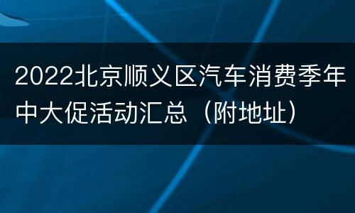 2022北京顺义区汽车消费季年中大促活动汇总（附地址）