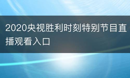 2020央视胜利时刻特别节目直播观看入口