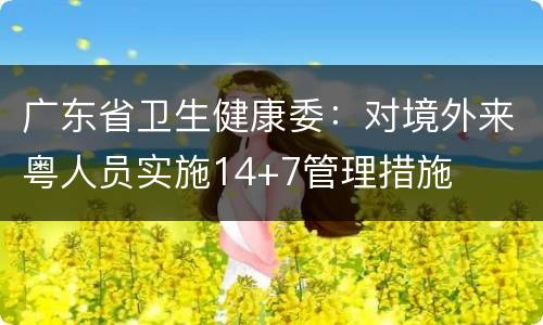 广东省卫生健康委：对境外来粤人员实施14+7管理措施