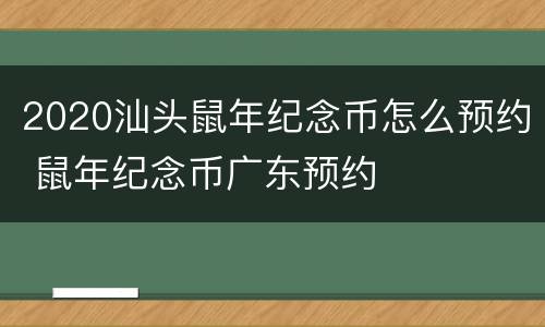 2020汕头鼠年纪念币怎么预约 鼠年纪念币广东预约