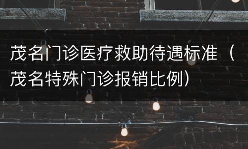 茂名门诊医疗救助待遇标准（茂名特殊门诊报销比例）