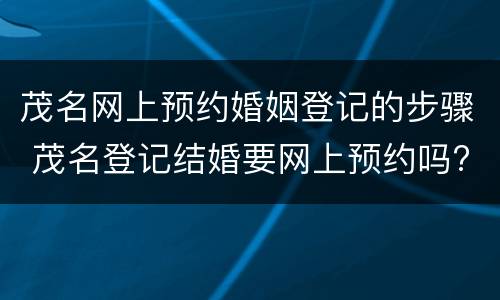 茂名网上预约婚姻登记的步骤 茂名登记结婚要网上预约吗?