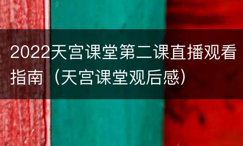 2022天宫课堂第二课直播观看指南（天宫课堂观后感）