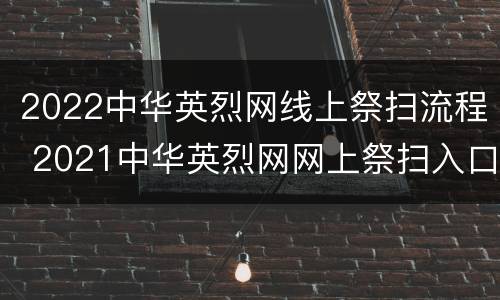 2022中华英烈网线上祭扫流程 2021中华英烈网网上祭扫入口+操作流程图解
