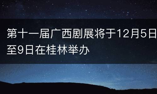 第十一届广西剧展将于12月5日至9日在桂林举办