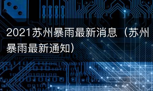 2021苏州暴雨最新消息（苏州暴雨最新通知）