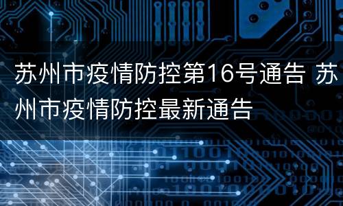 苏州市疫情防控第16号通告 苏州市疫情防控最新通告