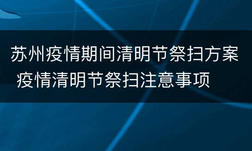 苏州疫情期间清明节祭扫方案 疫情清明节祭扫注意事项