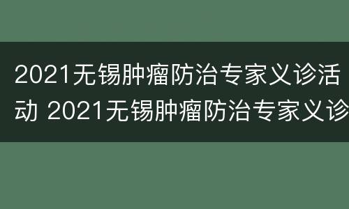2021无锡肿瘤防治专家义诊活动 2021无锡肿瘤防治专家义诊活动时间表