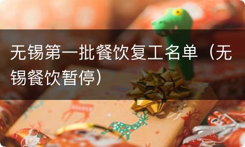 无锡第一批餐饮复工名单（无锡餐饮暂停）