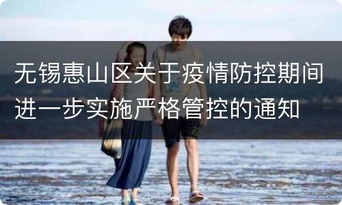 无锡惠山区关于疫情防控期间进一步实施严格管控的通知