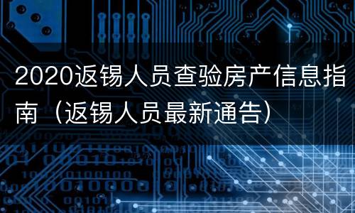 2020返锡人员查验房产信息指南（返锡人员最新通告）