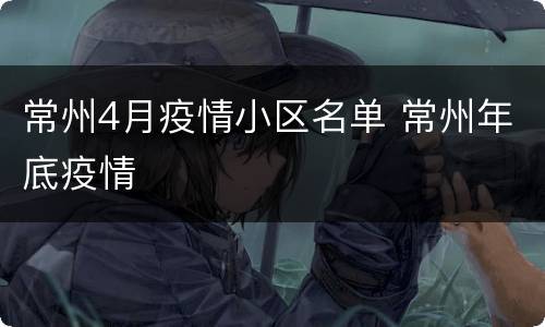 常州4月疫情小区名单 常州年底疫情