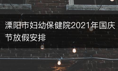 溧阳市妇幼保健院2021年国庆节放假安排