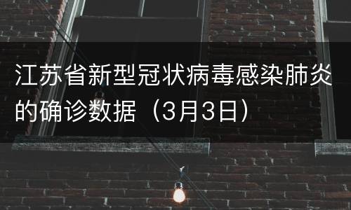 江苏省新型冠状病毒感染肺炎的确诊数据（3月3日）